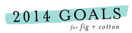 2014 Goals for Fig + Cotton!